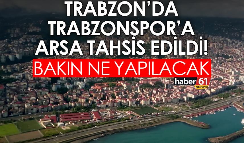 Trabzon’da Trabzonspor’a arsa tahsis edildi! Bakın ne yapılacak?