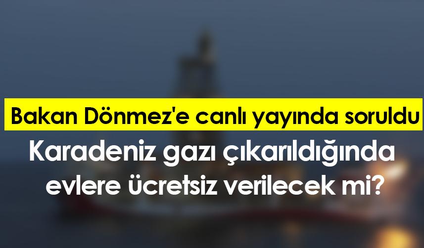 Bakan Dönmez'e canlı yayında soruldu Karadeniz gazı çıkarıldığında  evlere ücretsiz verilecek mi?