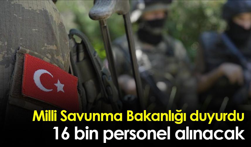 Milli Savunma Bakanlığı duyurdu: 16 bin personel alınacak