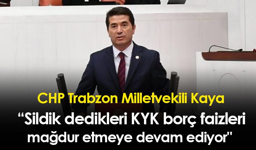 CHP Trabzon Milletvekili Kaya" Sildik dedikleri KYK borç faizleri mağdur etmeye devam ediyor"