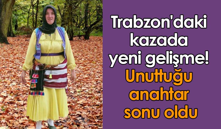 Trabzon'daki kazada yeni gelişme! Unuttuğu anahtar sonu oldu