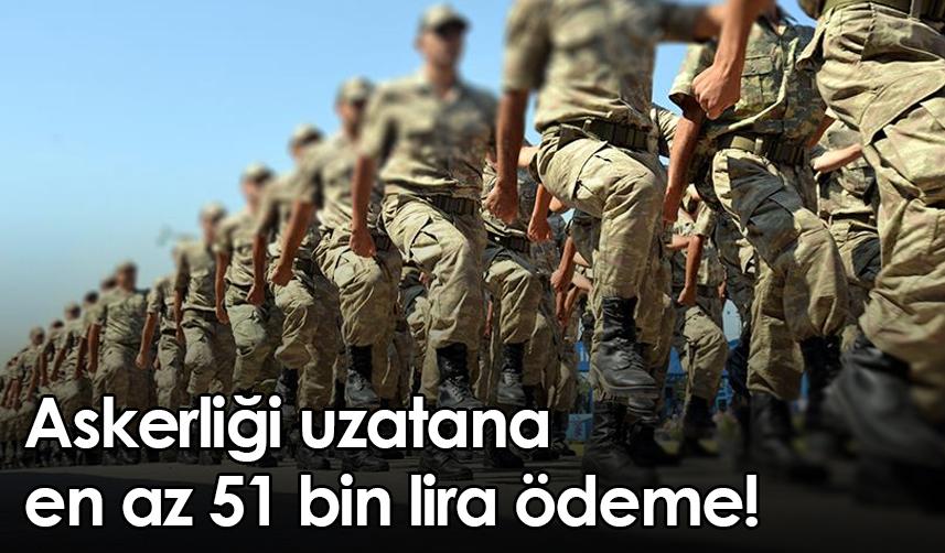 Askerliği uzatana en az 51 bin lira ödeme