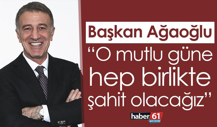Başkan Ağaoğlu: O mutlu güne hep birlikte şahit olacağız