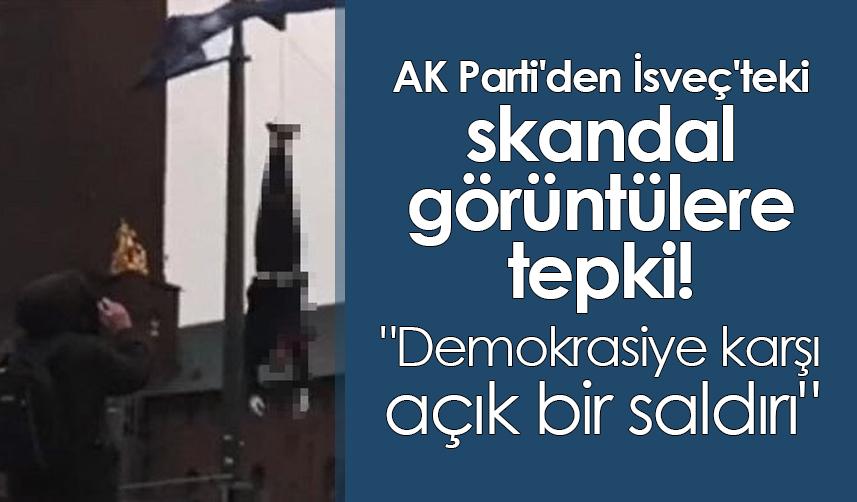 AK Parti'den İsveç'teki skandal görüntülere tepki! "Demokrasiye karşı açık bir saldırı"