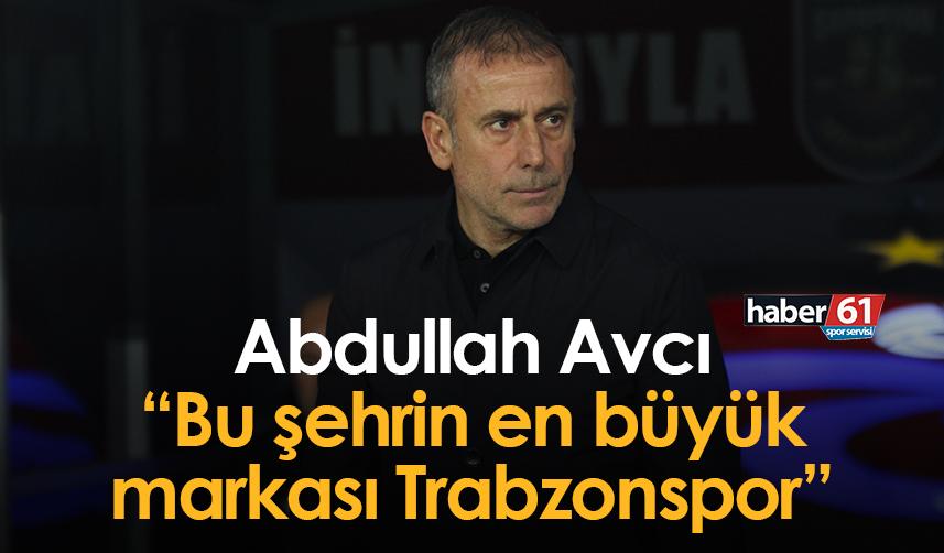 Abdullah Avcı: Bu şehrin en büyük markası Trabzonspor