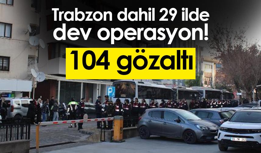 Trabzon dahil 29 ilde dev operasyon! 104 gözaltı