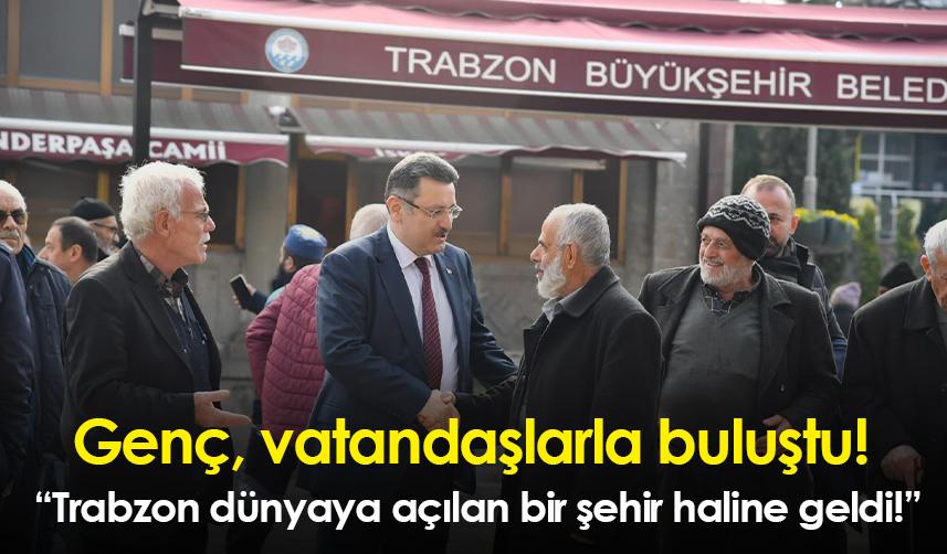 Genç, vatandaşlarla buluştu! “Trabzon dünyaya açılan bir şehir haline geldi!”