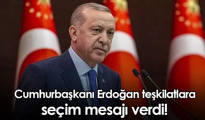 Cumhurbaşkanı Erdoğan teşkilatlara seçim mesajı verdi!