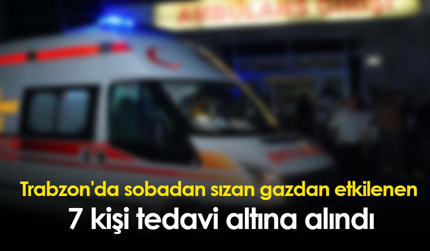 Trabzon'da sobadan sızan gazdan etkilenen 7 kişi tedavi altına alındı