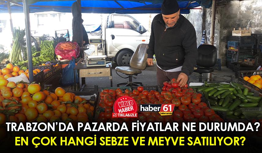 Trabzon’da pazarda fiyatlar ne durumda? En çok hangi meyve ve sebzeler satılıyor? 