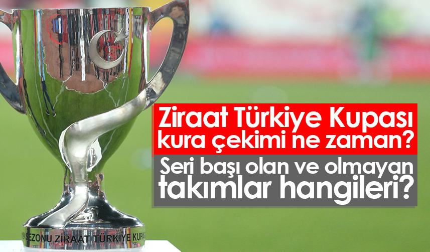 Ziraat Türkiye Kupası kura çekimi ne zaman? Seri başı olan ve olmayan takımlar hangileri?