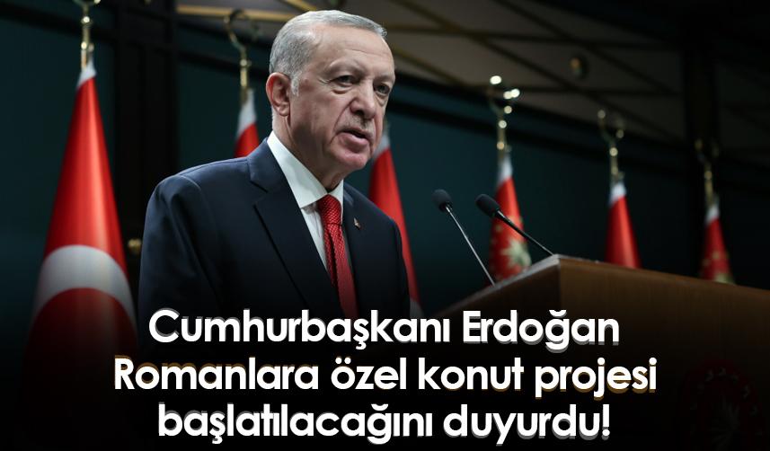 Cumhurbaşkanı Erdoğan, Romanlara özel konut projesi başlatılacağını duyurdu!