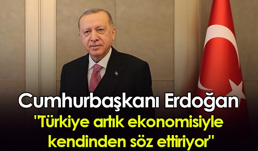 Cumhurbaşkanı Erdoğan "Türkiye artık ekonomisiyle kendinden söz ettiriyor"
