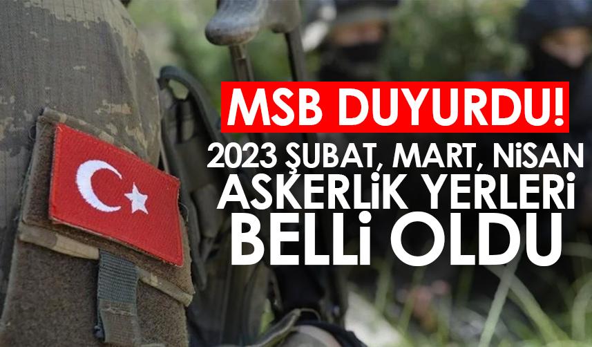 MSB duyurdu! 2023 Şubat, Mart, Nisan ayı askerlik yerleri açıklandı