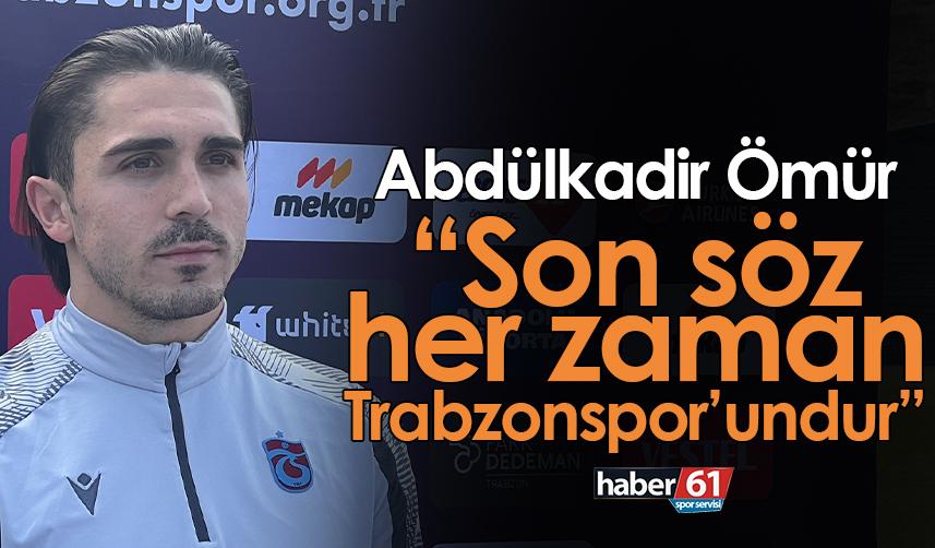 Abdülkadir Ömür: Son söz her zaman Trabzonspor’undur