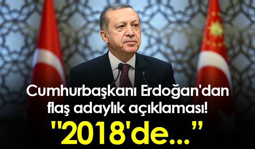 Cumhurbaşkanı Erdoğan'dan flaş adaylık açıklaması! "2018'de...
