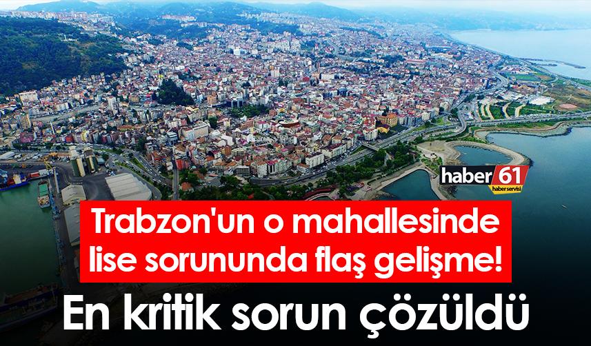 Trabzon'un o mahallesinde lise sorununda flaş gelişme! En kritik sorun çözüldü