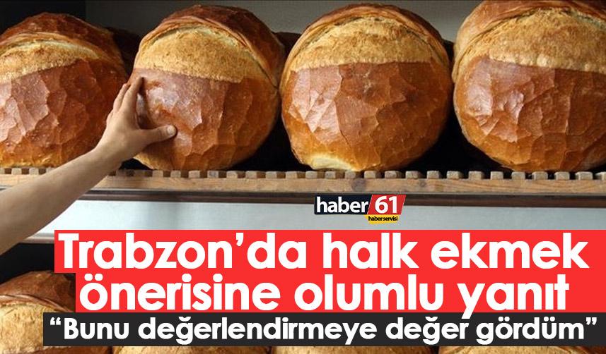 Trabzon’da halk ekmek önerisine olumlu yanıt “Bunu değerlendirmeye değer gördüm”