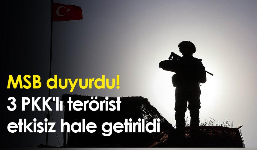 MSB duyurdu! 3 PKK'lı terörist etkisiz hale getirildi