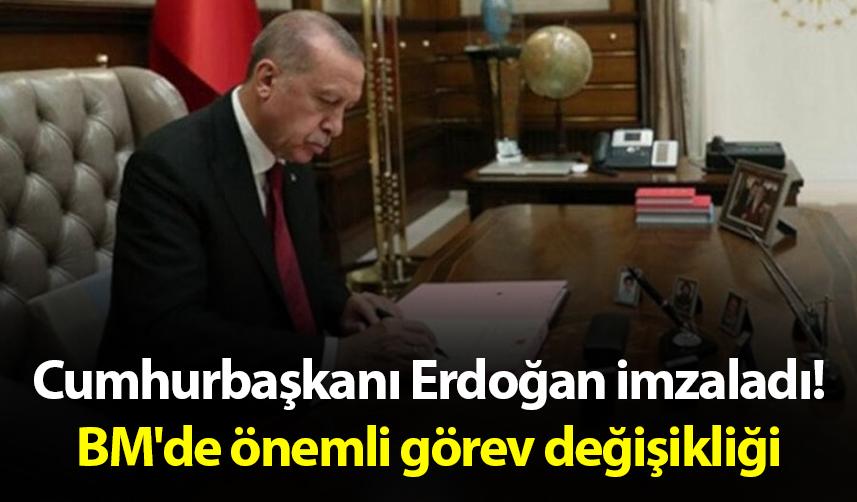 Cumhurbaşkanı Erdoğan imzaladı! BM'de önemli görev değişikliği