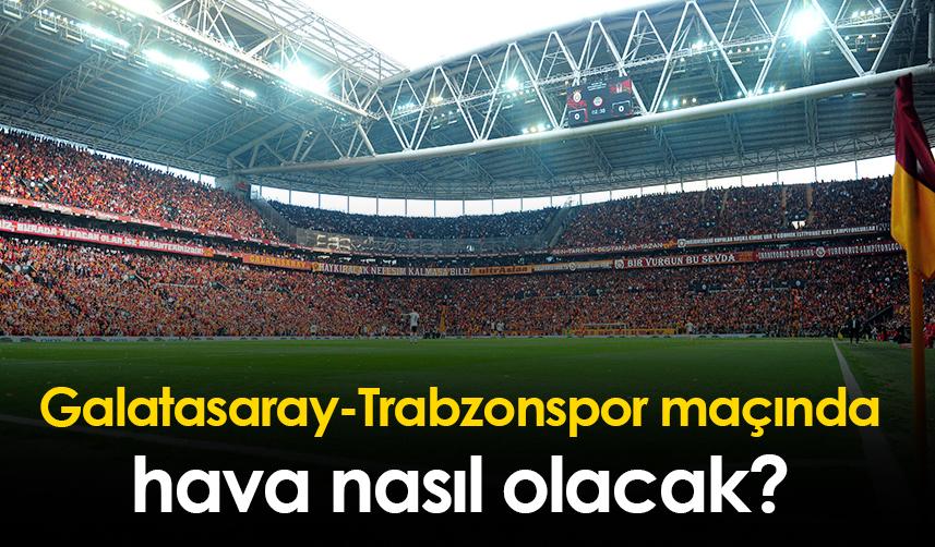 Galatasaray-Trabzonspor maçında hava nasıl olacak?