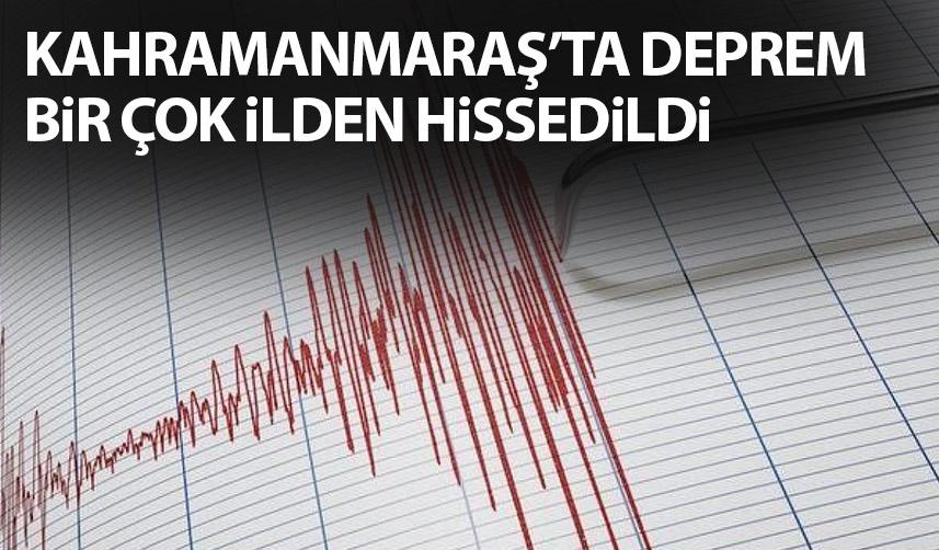 Kahramanmaraş'ta deprem! Bir çok ilden hissedildi