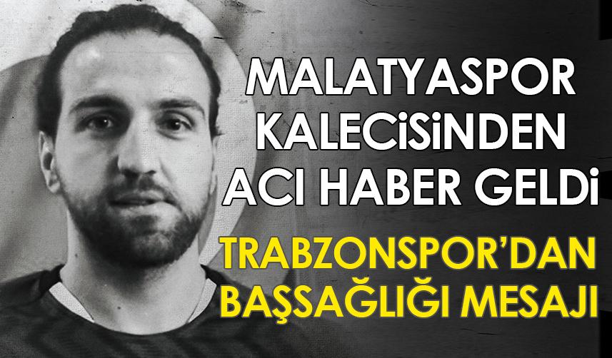 Malatyaspor kalecisinden acı haber! Trabzonspor'dan mesaj