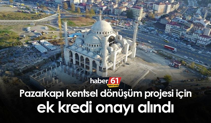 Trabzon'da Pazarkapı projesi için ek kredi onayı alındı