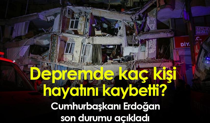 Kahramanmaraş depreminde kaç kişi hayatını kaybetti? Cumhurbaşkanı Erdoğan son durumu açıkladı