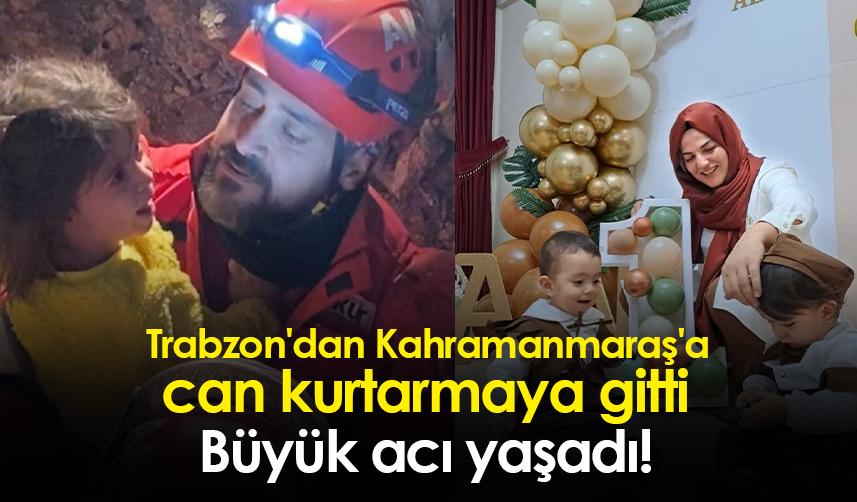 Trabzon'dan Kahramanmaraş'a can kurtarmaya gitti! Büyük acı yaşadı