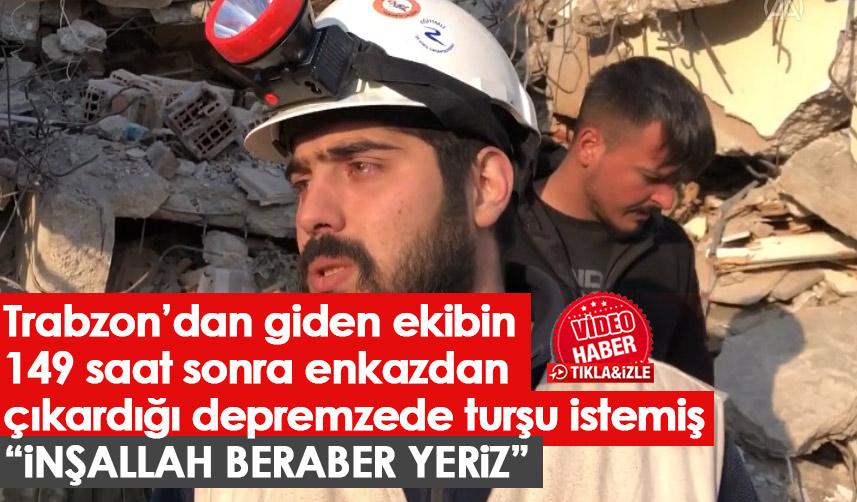 Trabzonlu ekibin 149. saatte kurtardığı depremzede turşu istemiş