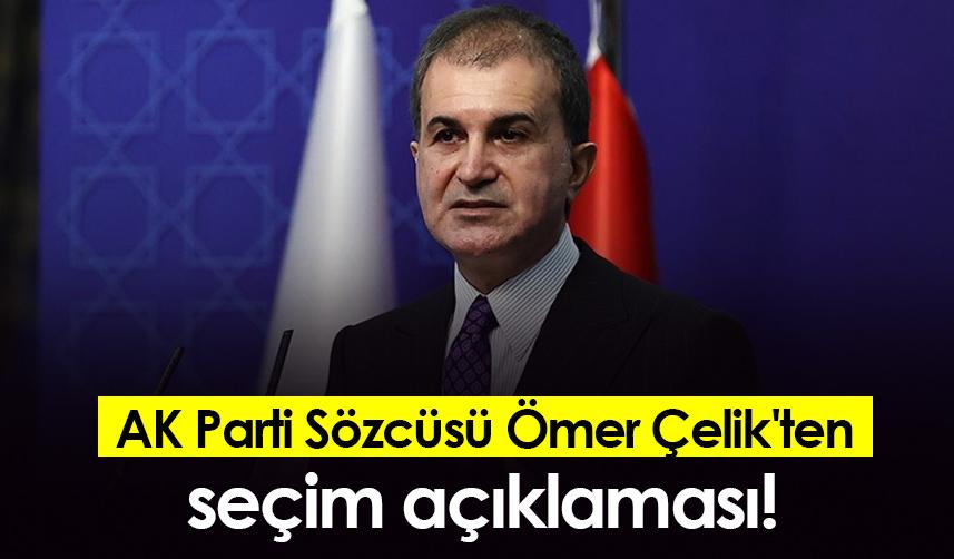 AK Parti Sözcüsü Ömer Çelik'ten seçim açıklaması!