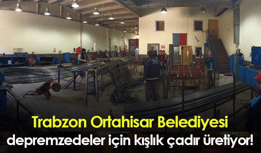 Trabzon Ortahisar Belediyesi depremzedeler için kışlık çadır üretiyor!