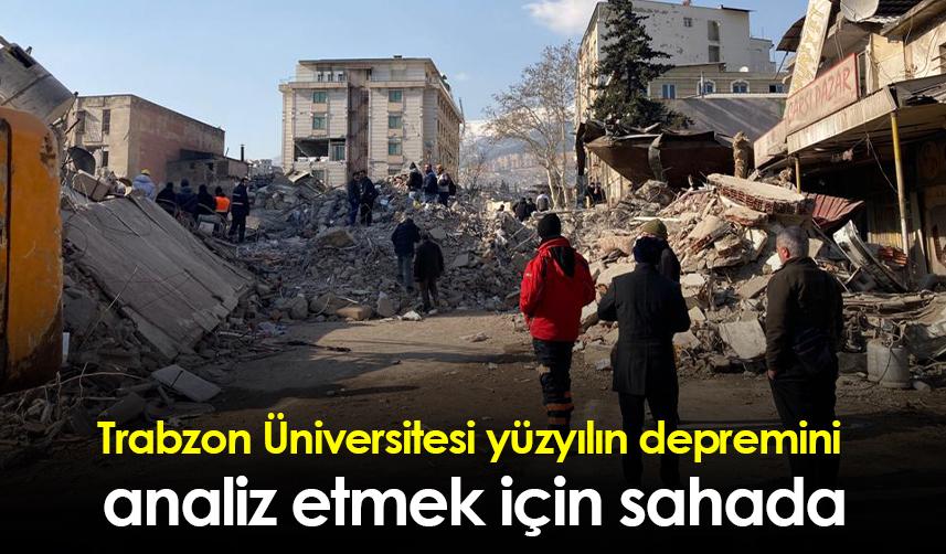 Trabzon Üniversitesi yüzyılın depremini analiz etmek için sahada