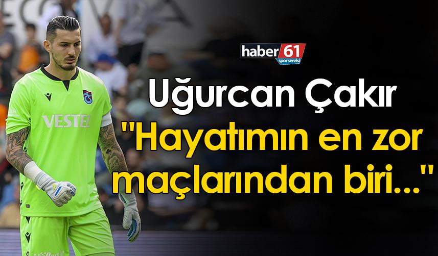Trabzonspor'un kaptanı Uğurcan Çakır "Hayatımın en zor maçlarından biri..."