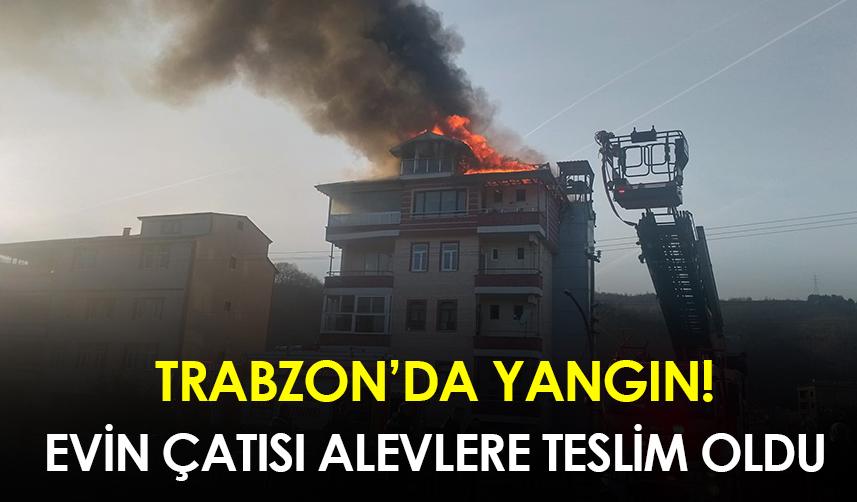 Trabzon'da evin çatısı alevlere teslim oldu!
