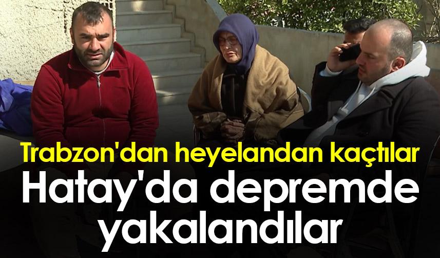 Trabzon'dan heyelandan kaçtılar, Hatay'da depremde hayatlarını kaybettiler