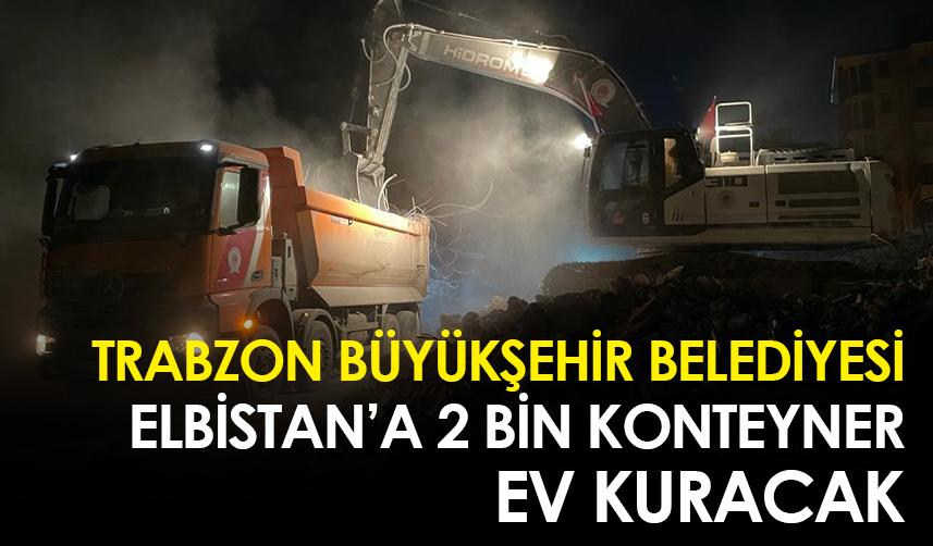 Trabzon Büyükşehir Belediyesi Elbistan'a 2 bin konteyner ev kuracak!