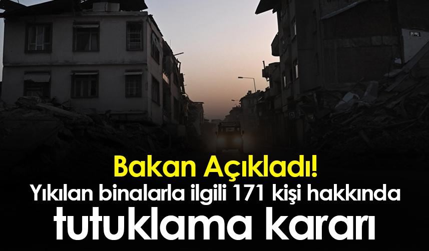 Bakan Açıkladı! Yıkılan binalarla ilgili 171 kişi hakkında tutuklama kararı çıkarıldı
