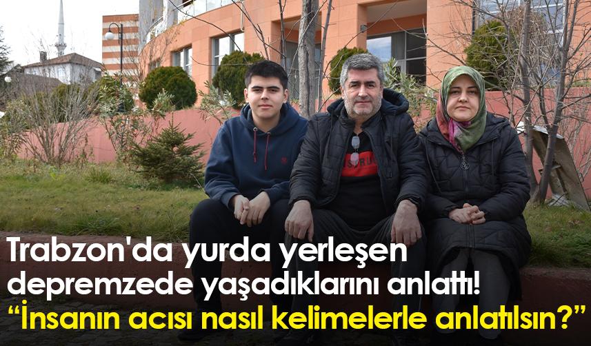 Trabzon'da yurda yerleşen depremzede yaşadıklarını anlattı!
