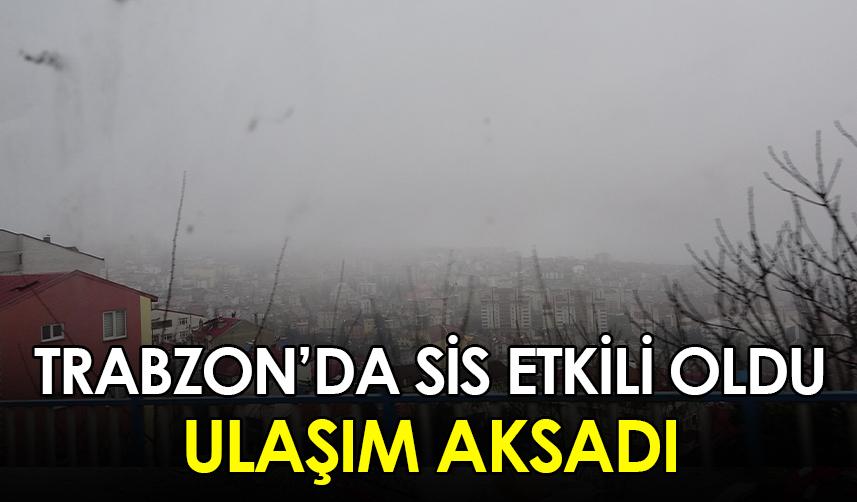 Trabzon'da yoğun sis etkili oldu