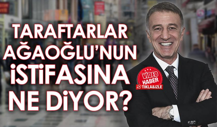Trabzonspor Başkanı Ağaoğlu'nun istifasına taraftarlar ne diyor?