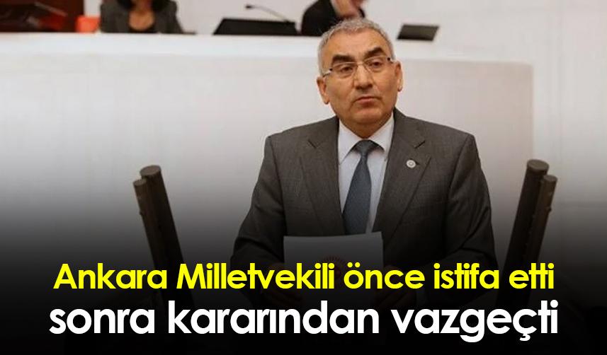 Ankara milletvekili önce istifa etti sonra kararından vazgeçti