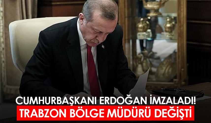 Cumhurbaşkanı Erdoğan imzaladı! Trabzon Bölge Müdürü değişti