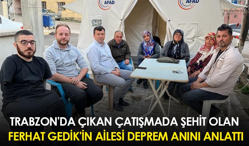 Trabzon'da çıkan çatışmada şehit olan Ferhat Gedik'in ailesi deprem anını anlattı