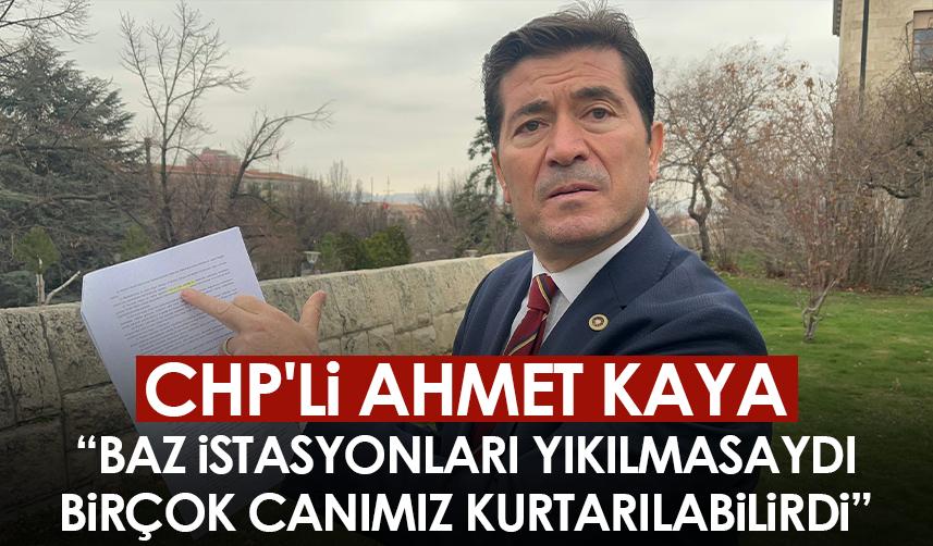 CHP'li Ahmet Kaya: Baz istasyonları yıkılmasaydı birçok canımız kurtarılabilirdi