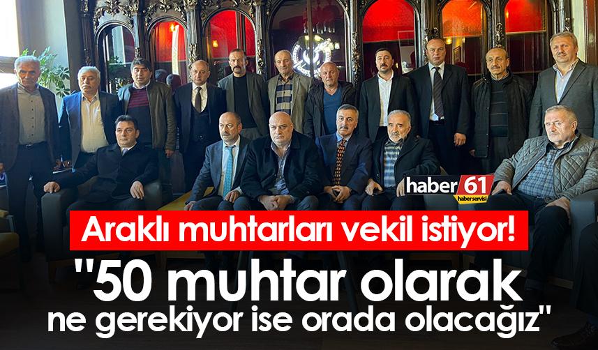 Trabzon'da Araklı muhtarları vekil istiyor! "50 muhtar olarak ne gerekiyor ise orada olacağız"