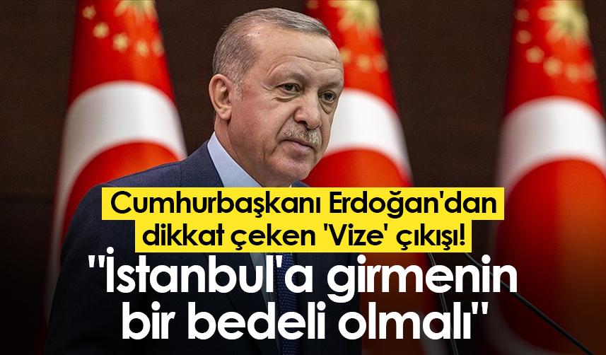 Cumhurbaşkanı Erdoğan'dan dikkat çeken 'Vize' çıkışı! "İstanbul'a girmenin bir bedeli olmalı"