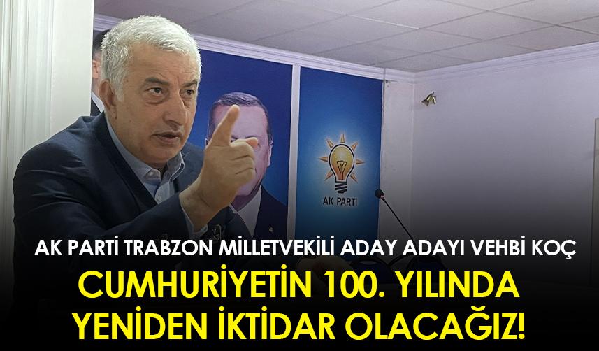 AK Parti Trabzon Milletvekili aday adayı Vehbi Koç: Cumhuriyetin 100. Yılında Yeniden İktidar Olacağız!