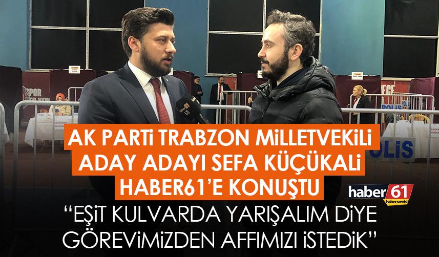 AK Parti Trabzon Milletvekili aday adayı Sefa Küçükali: Eşit kulvarda yarışalım diye görevimizden affımızı istedik
